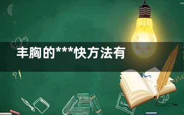 丰胸的***快方法有哪些 丰胸吃什么好呢？